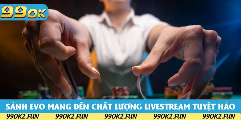 Sảnh EVO được yêu thích nhờ mang đến chất lượng livestream chất lượng Sảnh EVO được yêu thích nhờ mang đến chất lượng livestream chất lượng