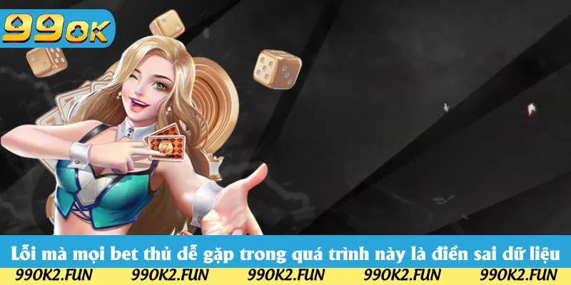 Lỗi mà mọi bet thủ dễ gặp trong quá trình này là điền sai dữ liệu Lỗi mà mọi bet thủ dễ gặp trong quá trình này là điền sai dữ liệu