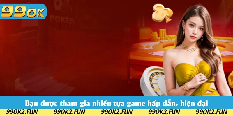Bạn được tham gia nhiều tựa game hấp dẫn, hiện đại