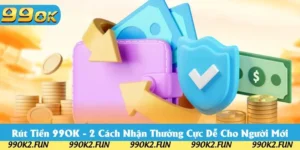 Rút Tiền 99OK - 2 Cách Nhận Thưởng Cực Dễ Cho Người Mới