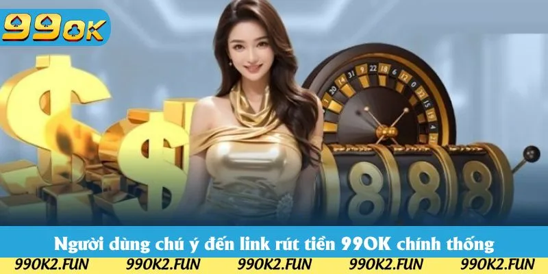 Người dùng chú ý đến link rút tiền 99OK chính thống