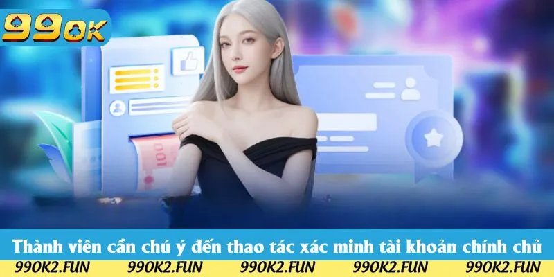 Thành viên cần chú ý đến thao tác xác minh tài khoản chính chủ